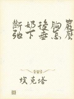 断奶后胸严重松弛下垂怎么办