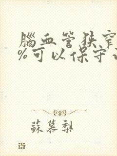 脑血管狭窄90%可以保守治疗吗