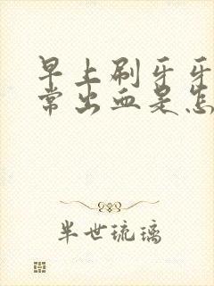 早上刷牙牙龈经常出血是怎么回事