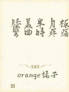 膝盖半月板上方弯曲时疼痛