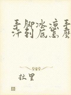 手脚冰凉手心出汗到底怎么回事