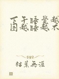 下午睡觉越睡越困越睡越不想醒