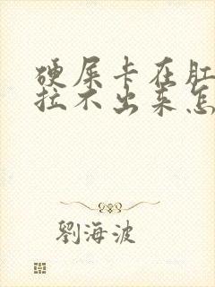 硬屎卡在肛门口拉不出来怎么办