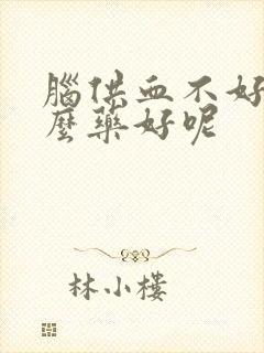 脑供血不好吃什么药好呢