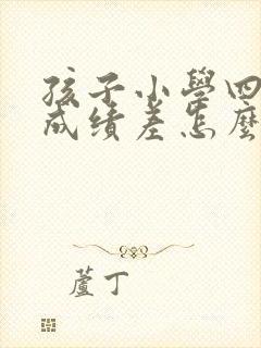 孩子小学四年级成绩差怎么办