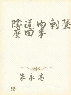 阴道肉刺坠疼怎么回事