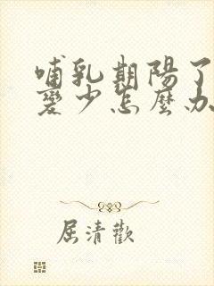 哺乳期阳了奶水变少怎么办