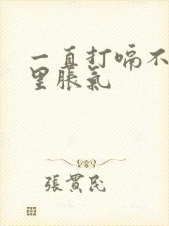 一直打嗝不停胃里胀气