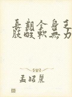 长期全身乏力四肢酸软无力是怎么回事