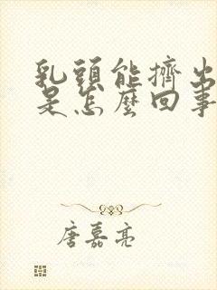 乳头能挤出黄水是怎么回事