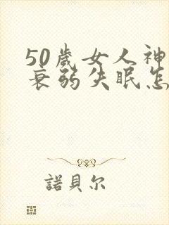 50岁女人神经衰弱失眠怎么治疗