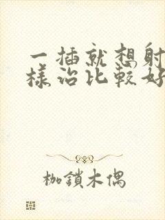 一插就想射怎么样治比较好封面