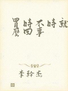 胃时不时就疼怎么回事