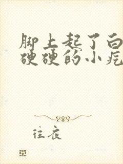 脚上起了白色的硬硬的小疙瘩