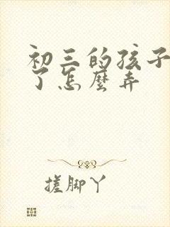 初三的孩子厌学了怎么弄