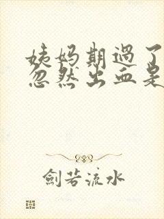 姨妈期过了之后忽然出血是什么原因