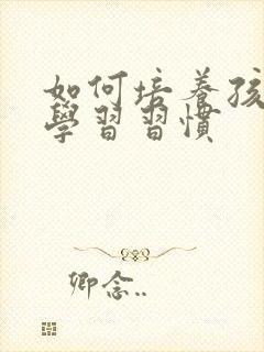 如何培养孩子的学习习惯