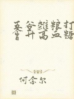 五谷杂粮打粉吃会升高血糖吗