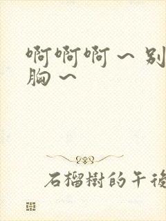 啊啊啊～别揉我胸～