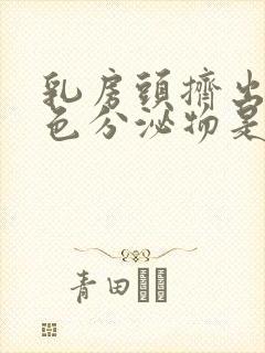 乳房头挤出乳白色分泌物是什么