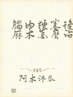 脑内梗塞后手脚麻木怎么治