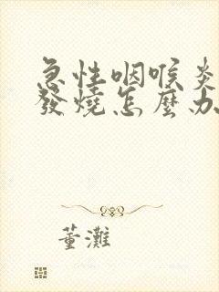 急性咽喉炎反复发烧怎么办