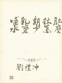 哺乳期拉肚子奶水变少怎么办