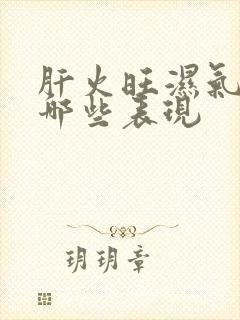 肝火旺湿气重有哪些表现