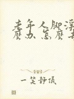 老年人脚浮肿怎么办 怎么去治疗