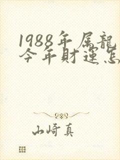 1988年属龙今年财运怎么样