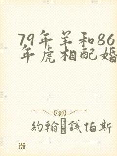 79年羊和86年虎相配婚姻如何