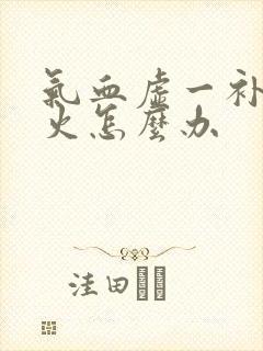 气血虚一补就上火怎么办