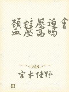 颈椎压迫会导致血压高吗