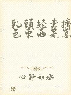 乳头经常挤出白色东西是怎么回事