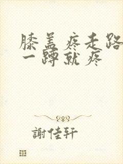 膝盖疼走路没事一蹲就疼