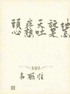 头疼天旋地转恶心想吐是怎么回事