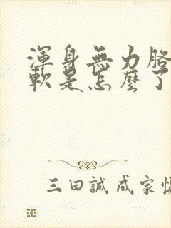 浑身无力胳膊酸软是怎么了