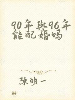 90年与96年能配婚吗