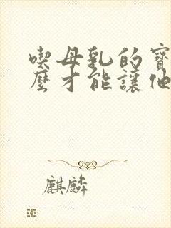 吃母乳的宝宝怎么才能让他喝奶粉