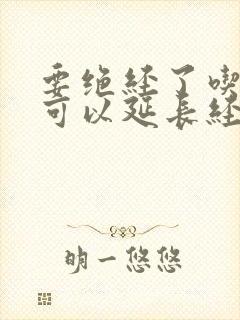 要绝经了吃什么可以延长经期