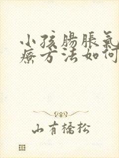 小孩肠胀气的治疗方法如何快速排气