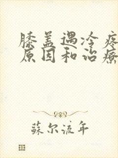 膝盖遇冷疼痛的原因和治疗方法