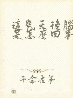 这几天后脑勺疼是怎么回事