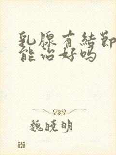 乳腺有结节3类能治好吗封面