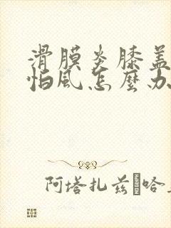 滑膜炎膝盖怕冷怕风怎么办