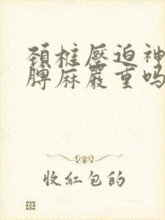 颈椎压迫神经胳膊麻严重吗