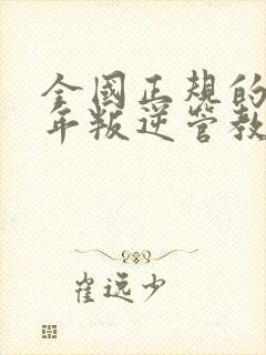 全国正规的青少年叛逆管教学校