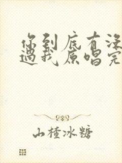 你到底有没有爱过我原唱完整版