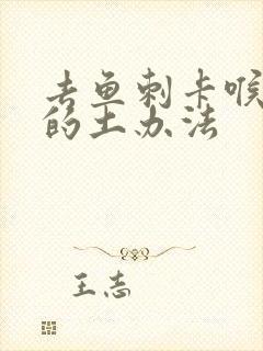 去鱼刺卡喉最好的土办法