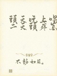 头天晚上喝酒第二天头疼怎么缓解